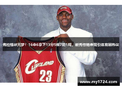 弗拉格状元梦！16中6拿下13分5板7助1帽，新秀惊艳表现引体育圈热议